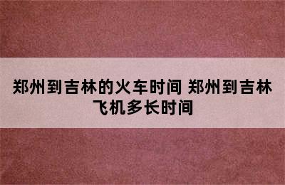 郑州到吉林的火车时间 郑州到吉林飞机多长时间